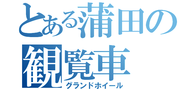 とある蒲田の観覧車（グランドホイール）