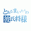 とあるまいたんの彼氏将様（）