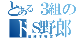 とある３組のドＳ野郎（情緒不安定）