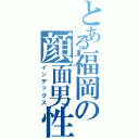 とある福岡の顔面男性器（インデックス）