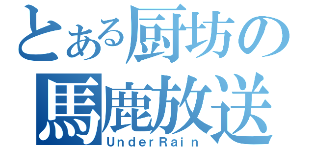 とある厨坊の馬鹿放送（ＵｎｄｅｒＲａｉｎ）