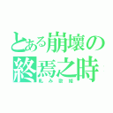 とある崩壞の終焉之時（軋み歌姫）