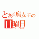 とある腐女子の日曜日（ウィークエンド）