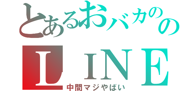 とあるおバカののＬＩＮＥ放置（中間マジやばい）