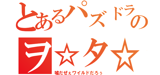 とあるパズドラのヲ☆タ☆ク（嘘だぜぇワイルドだろぅ）