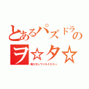 とあるパズドラのヲ☆タ☆ク（嘘だぜぇワイルドだろぅ）