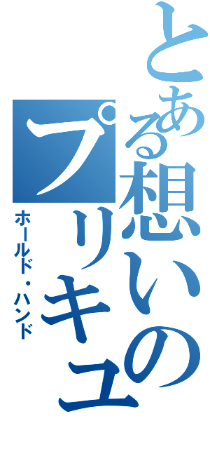 とある想いのプリキュア（ホールド・ハンド）