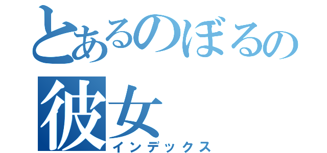 とあるのぼるの彼女（インデックス）