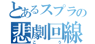 とあるスプラの悲劇回線（こう）