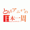 とあるアニオタの日本一周（ムショクデイズ）