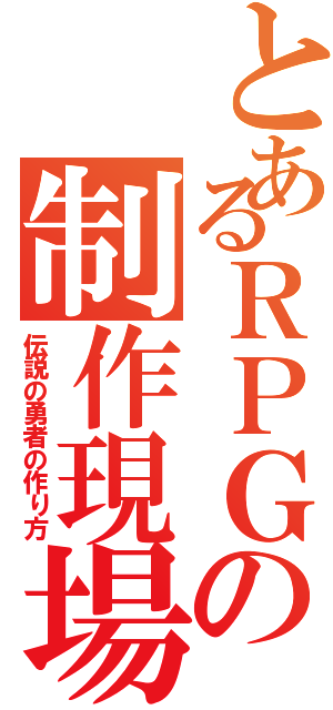 とあるＲＰＧの制作現場（伝説の勇者の作り方）