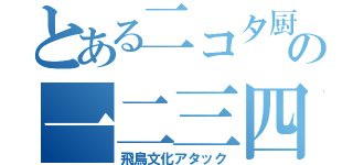 とある二コタ厨の一二三四（飛鳥文化アタック）