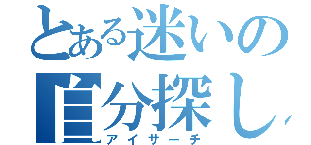 とある迷いの自分探し（アイサーチ）