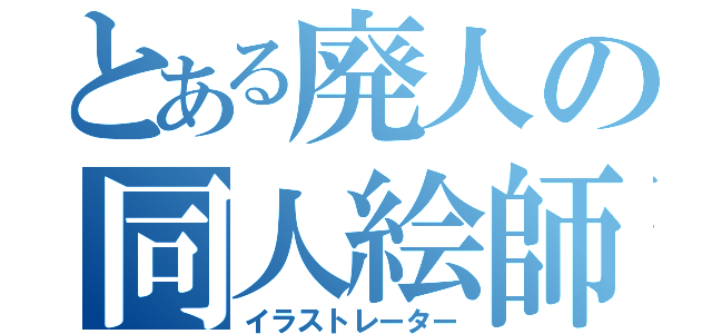 とある廃人の同人絵師（イラストレーター）