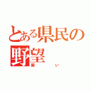 とある県民の野望（願い）