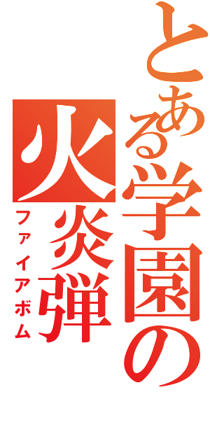 とある学園の火炎弾（ファイアボム）