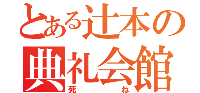 とある辻本の典礼会館（死ね）