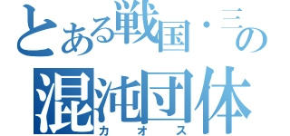 とある戦国・三国の混沌団体（カオス）