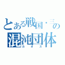 とある戦国・三国の混沌団体（カオス）