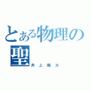 とある物理の聖（井上隆大）