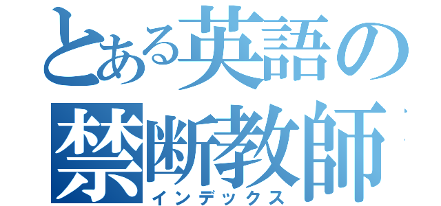 とある英語の禁断教師（インデックス）