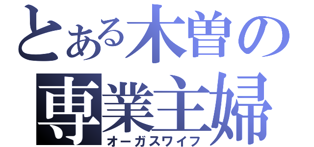 とある木曽の専業主婦（オーガスワイフ）