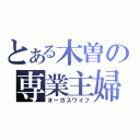 とある木曽の専業主婦（オーガスワイフ）