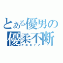 とある優男の優柔不断（だめおとこ）