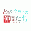 とあるクラスの仲間たち（１年７組）