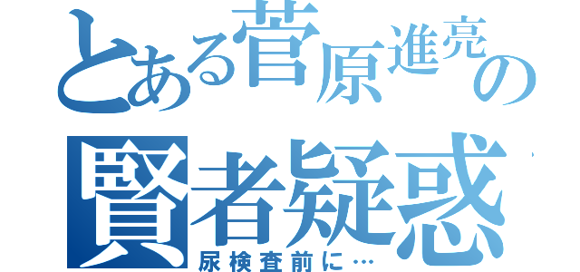 とある菅原進亮の賢者疑惑（尿検査前に…）