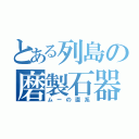 とある列島の磨製石器（ムーの直系）