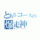 とあるコースの爆走神（Σ（￣。￣ノ）ノ）