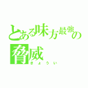 とある味方最強の脅威（きょうい）