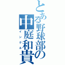 とある野球部の中庭和貴（インクル）