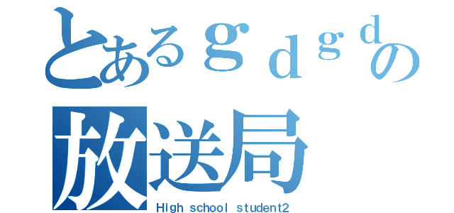 とあるｇｄｇｄの放送局（Ｈｉｇｈ ｓｃｈｏｏｌ ｓｔｕｄｅｎｔ２）