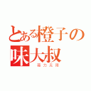 とある橙子の味大叔（ 薇力无限）