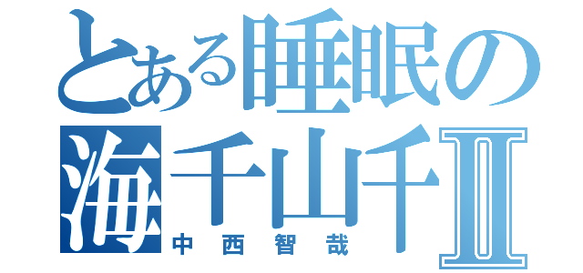 とある睡眠の海千山千Ⅱ（中西智哉）