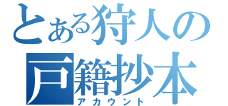 とある狩人の戸籍抄本（アカウント）