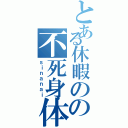 とある休暇のの不死身体Ⅱ（ｓｉｎａｎａｉ）