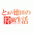 とある徳田の狩猟生活（ハンターライフ）