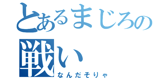 とあるまじろの戦い（なんだそりゃ）