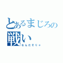 とあるまじろの戦い（なんだそりゃ）