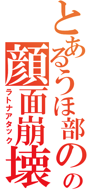 とあるうほ部のの顔面崩壊（ラトナアタック）