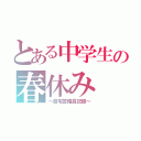 とある中学生の春休み（～自宅警備員記録～）