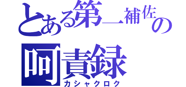 とある第一補佐官の呵責録（カシャクロク）