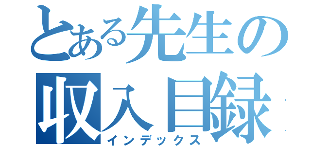 とある先生の収入目録（インデックス）