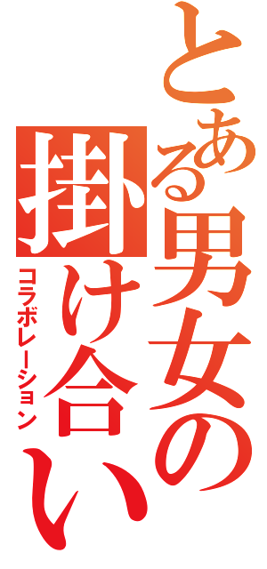 とある男女の掛け合い（コラボレーション）