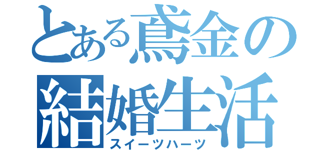 とある鳶金の結婚生活（スイーツハーツ）