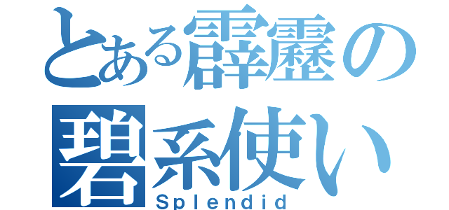 とある霹靂の碧系使い（Ｓｐｌｅｎｄｉｄ）