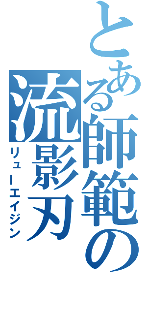 とある師範の流影刃（リューエイジン）